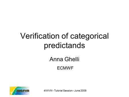 4IWVM - Tutorial Session - June 2009 Verification of categorical predictands Anna Ghelli ECMWF.