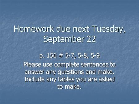 Homework due next Tuesday, September 22 p. 156 # 5-7, 5-8, 5-9 Please use complete sentences to answer any questions and make. Include any tables you are.