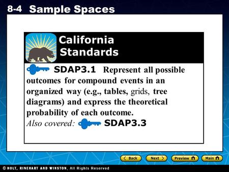 Holt CA Course 1 8-4 Sample Spaces SDAP3.1 Represent all possible outcomes for compound events in an organized way (e.g., tables, grids, tree diagrams)