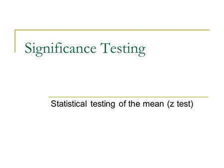 Significance Testing Statistical testing of the mean (z test)