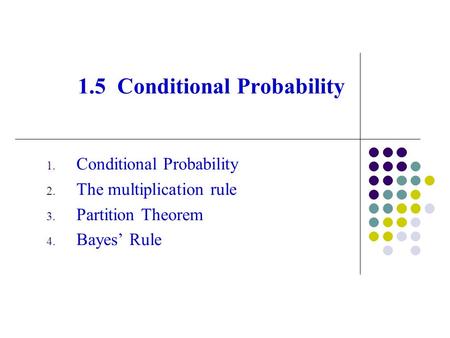 1.5 Conditional Probability 1. Conditional Probability 2. The multiplication rule 3. Partition Theorem 4. Bayes’ Rule.