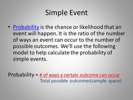 Simple Event Probability is the chance or likelihood that an event will happen. It is the ratio of the number of ways an event can occur to the number.