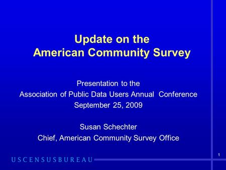 1 Update on the American Community Survey Presentation to the Association of Public Data Users Annual Conference September 25, 2009 Susan Schechter Chief,