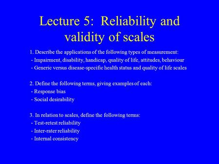 Lecture 5: Reliability and validity of scales 1. Describe the applications of the following types of measurement: - Impairment, disability, handicap, quality.