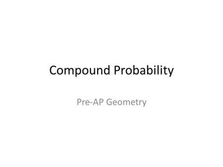 Compound Probability Pre-AP Geometry. Compound Events are made up of two or more simple events. I. Compound Events may be: A) Independent events - when.