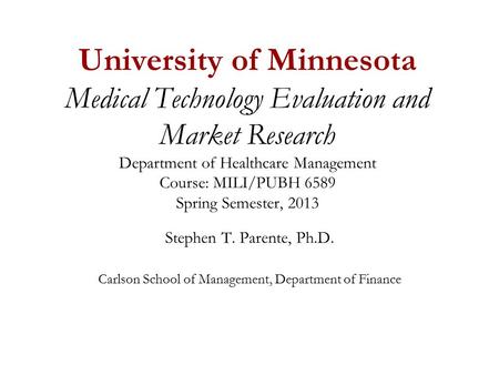 University of Minnesota Medical Technology Evaluation and Market Research Department of Healthcare Management Course: MILI/PUBH 6589 Spring Semester, 2013.