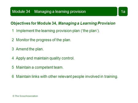 © The Scout Association Module 34 Managing a learning provision1a Objectives for Module 34, Managing a Learning Provision 1 Implement the learning provision.