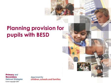 Planning provision for pupils with BESD. Crown Copyright Statement The content of this publication may be reproduced free of charge by schools and local.