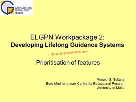 ELGPN Workpackage 2: Developing Lifelong Guidance Systems Prioritisation of features Ronald G. Sultana Euro-Mediterranean Centre for Educational Resarch.