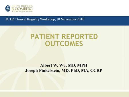 PATIENT REPORTED OUTCOMES Albert W. Wu, MD, MPH Joseph Finkelstein, MD, PhD, MA, CCRP ICTR Clinical Registry Workshop, 10 November 2010.