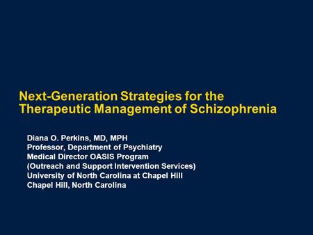 Next-Generation Strategies for the Therapeutic Management of Schizophrenia Diana O. Perkins, MD, MPH Professor, Department of Psychiatry Medical Director.