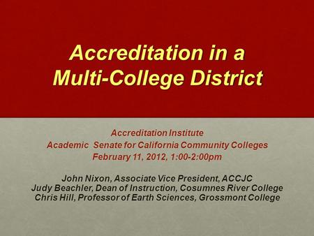 Accreditation in a Multi-College District Accreditation Institute Academic Senate for California Community Colleges February 11, 2012, 1:00-2:00pm John.