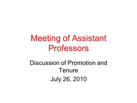 Meeting of Assistant Professors Discussion of Promotion and Tenure July 26, 2010.
