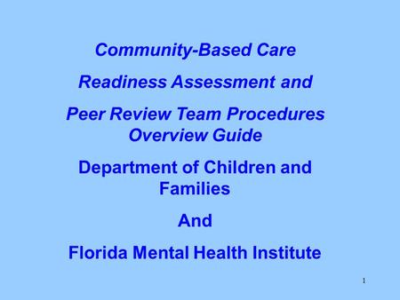 1 Community-Based Care Readiness Assessment and Peer Review Team Procedures Overview Guide Department of Children and Families And Florida Mental Health.
