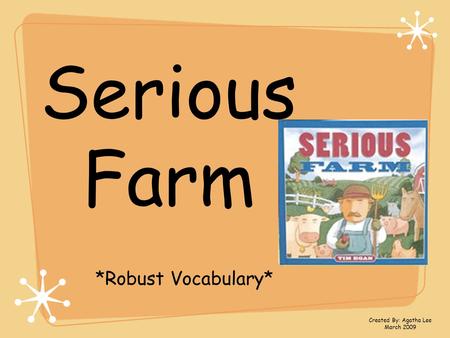Serious Farm *Robust Vocabulary* Created By: Agatha Lee March 2009.