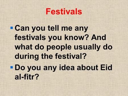 Festivals  Can you tell me any festivals you know? And what do people usually do during the festival?  Do you any idea about Eid al-fitr?