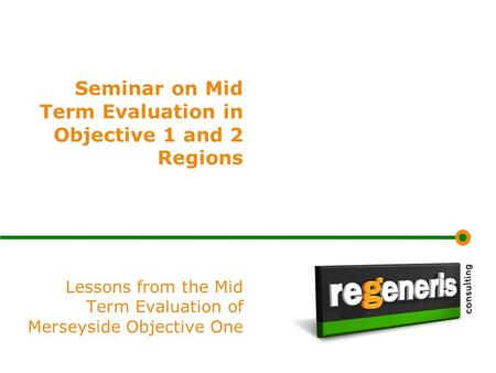 Seminar on Mid Term Evaluation in Objective 1 and 2 Regions Lessons from the Mid Term Evaluation of Merseyside Objective One.