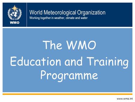 World Meteorological Organization Working together in weather, climate and water The WMO Education and Training Programme www.wmo.int WMO.
