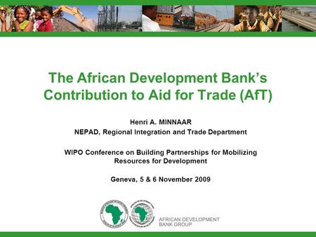The African Development Bank’s Contribution to Aid for Trade (AfT) Henri A. MINNAAR NEPAD, Regional Integration and Trade Department WIPO Conference on.