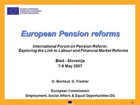 Commission européenne 1 -1- European Pension reforms International Forum on Pension Reform: Exploring the Link to Labour and Financial Market Reforms Bled.