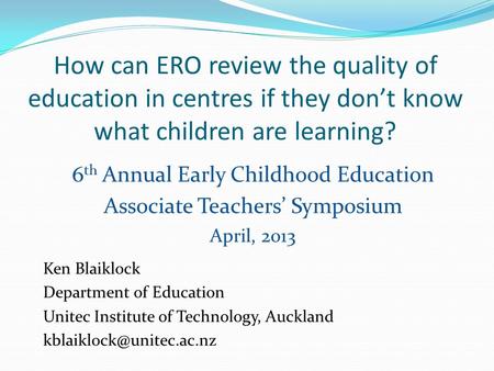 How can ERO review the quality of education in centres if they don’t know what children are learning? 6 th Annual Early Childhood Education Associate Teachers’