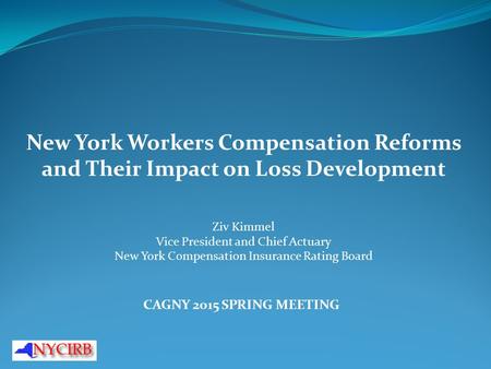 New York Workers Compensation Reforms and Their Impact on Loss Development Ziv Kimmel Vice President and Chief Actuary New York Compensation Insurance.
