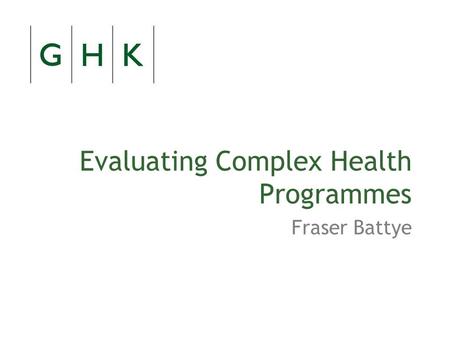 Evaluating Complex Health Programmes Fraser Battye.