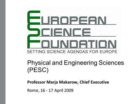 Physical and Engineering Sciences (PESC) Professor Marja Makarow, Chief Executive Rome, 16 - 17 April 2009.