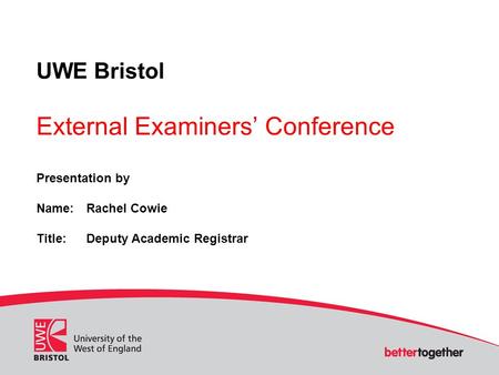 UWE Bristol External Examiners’ Conference Presentation by Name:Rachel Cowie Title:Deputy Academic Registrar.