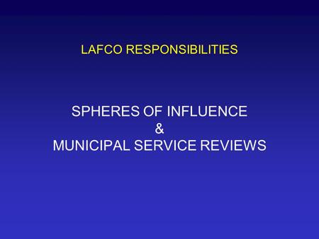 LAFCO RESPONSIBILITIES SPHERES OF INFLUENCE & MUNICIPAL SERVICE REVIEWS.