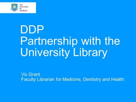 DDP Partnership with the University Library Vic Grant Faculty Librarian for Medicine, Dentistry and Health.
