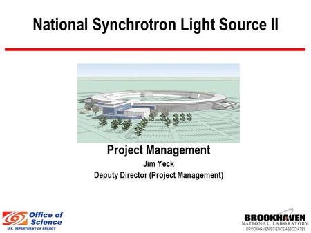BROOKHAVEN SCIENCE ASSOCIATES National Synchrotron Light Source II Project Management Jim Yeck Deputy Director (Project Management)