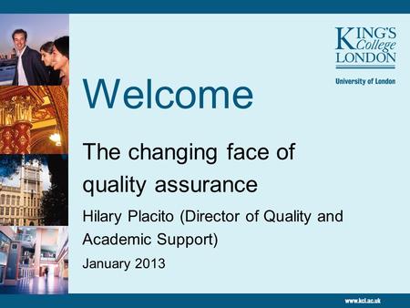 Welcome The changing face of quality assurance Hilary Placito (Director of Quality and Academic Support) January 2013.