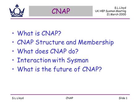 S.L.LloydCNAPSlide 1 CNAP What is CNAP? CNAP Structure and Membership What does CNAP do? Interaction with Sysman What is the future of CNAP? S.L.Lloyd.