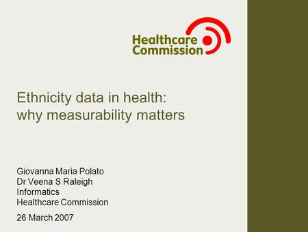 Ethnicity data in health: why measurability matters Giovanna Maria Polato Dr Veena S Raleigh Informatics Healthcare Commission 26 March 2007.