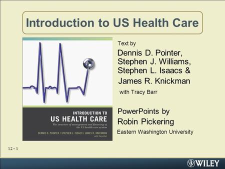 12 - 1 Introduction to US Health Care Text by Dennis D. Pointer, Stephen J. Williams, Stephen L. Isaacs & James R. Knickman with Tracy Barr PowerPoints.
