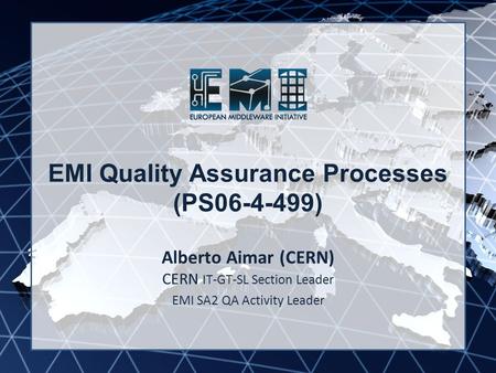 EMI INFSO-RI-261611 EMI Quality Assurance Processes (PS06-4-499) Alberto Aimar (CERN) CERN IT-GT-SL Section Leader EMI SA2 QA Activity Leader.
