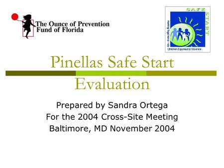 Pinellas Safe Start Evaluation Prepared by Sandra Ortega For the 2004 Cross-Site Meeting Baltimore, MD November 2004.