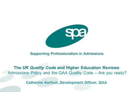 The UK Quality Code and Higher Education Reviews Admissions Policy and the QAA Quality Code – Are you ready? Catherine Kerfoot, Development Officer, QAA.