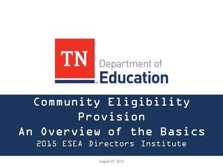 Community Eligibility Provision An Overview of the Basics 2015 ESEA Directors Institute August 27, 2015.