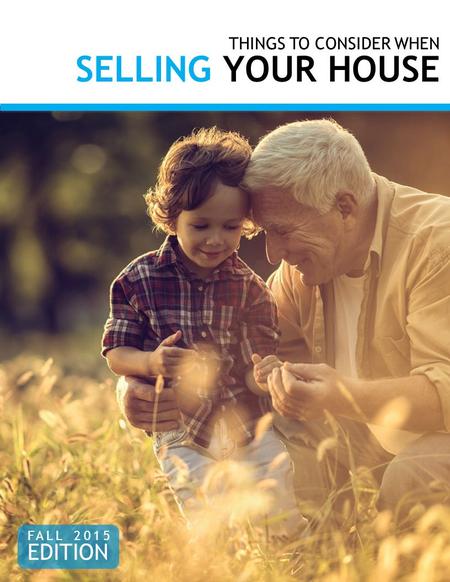 THINGS TO CONSIDER WHEN SELLING YOUR HOUSE FALL 2015 EDITION.