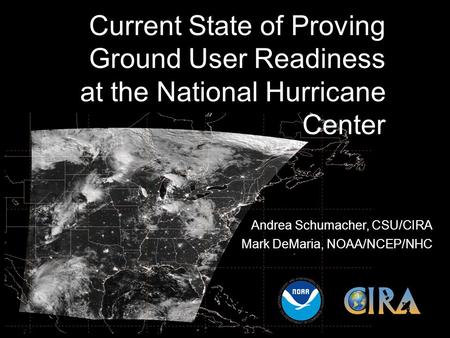 Current State of Proving Ground User Readiness at the National Hurricane Center Andrea Schumacher, CSU/CIRA Mark DeMaria, NOAA/NCEP/NHC.