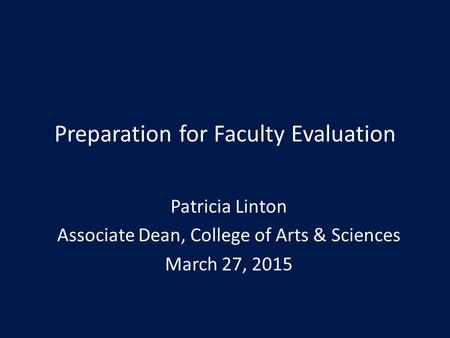 Preparation for Faculty Evaluation Patricia Linton Associate Dean, College of Arts & Sciences March 27, 2015.