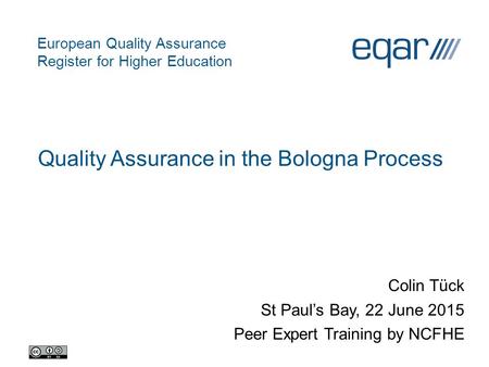 European Quality Assurance Register for Higher Education Quality Assurance in the Bologna Process Colin Tück St Paul’s Bay, 22 June 2015 Peer Expert Training.