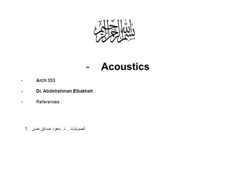 -ِAcoustics -Arch 353 -Dr. Abdelrahman Elbakheit -References الصوتيات, د. سعود صادق حسن.1.