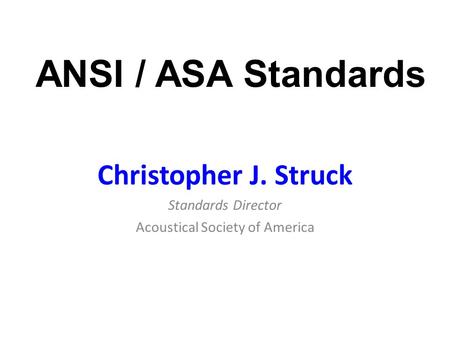 Christopher J. Struck Standards Director Acoustical Society of America