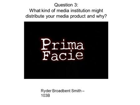 Ryder Broadbent Smith – 103B Question 3: What kind of media institution might distribute your media product and why?