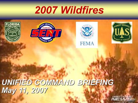 2007 Wildfires UNIFIED COMMAND BRIEFING May 11, 2007.