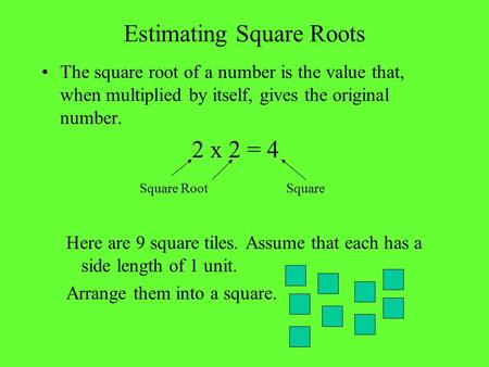 Estimating Square Roots The square root of a number is the value that, when multiplied by itself, gives the original number. 2 x 2 = 4 Square RootSquare.