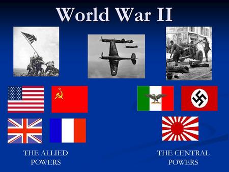 World War II THE ALLIED POWERS THE CENTRAL POWERS.
